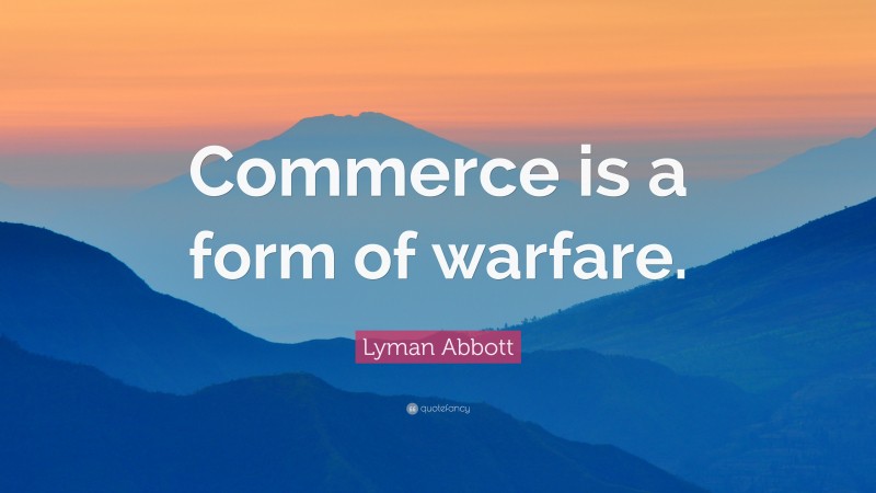 Lyman Abbott Quote: “Commerce is a form of warfare.”