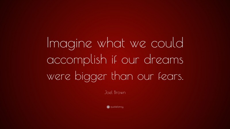 Joel Brown Quote: “Imagine What We Could Accomplish If Our Dreams Were ...