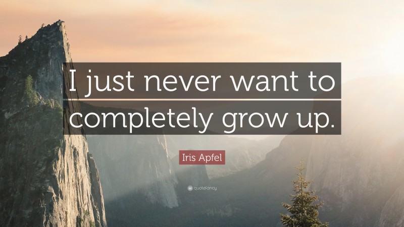 Iris Apfel Quote: “I just never want to completely grow up.”