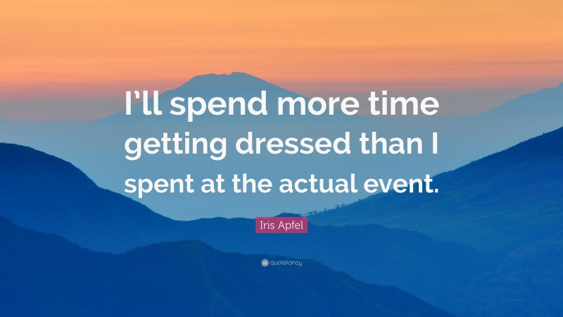 Iris Apfel Quote: “I’ll spend more time getting dressed than I spent at the actual event.”