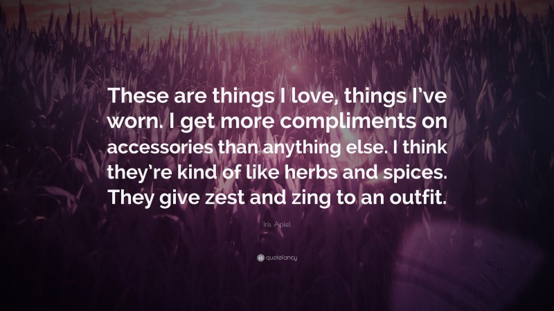 Iris Apfel Quote: “These are things I love, things I’ve worn. I get more compliments on accessories than anything else. I think they’re kind of like herbs and spices. They give zest and zing to an outfit.”