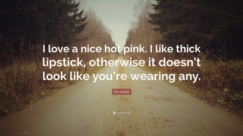 Iris Apfel Quote: “I love a nice hot pink. I like thick lipstick, otherwise it doesn’t look like you’re wearing any.”