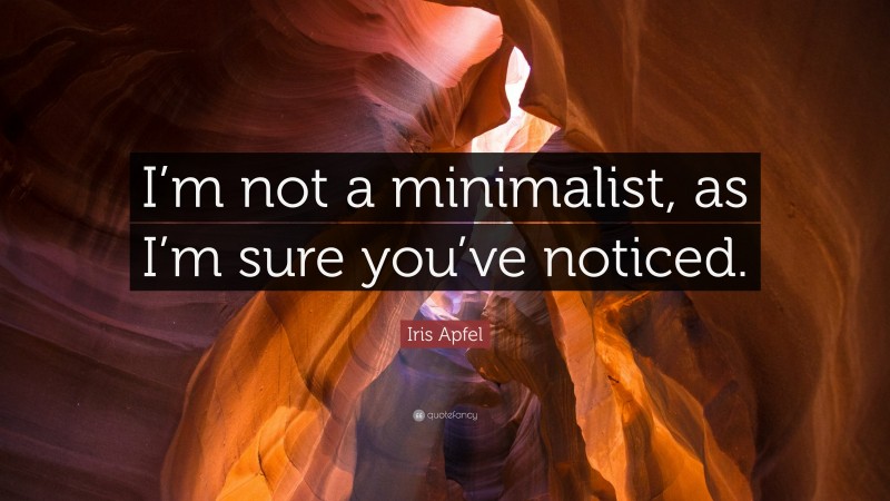 Iris Apfel Quote: “I’m not a minimalist, as I’m sure you’ve noticed.”