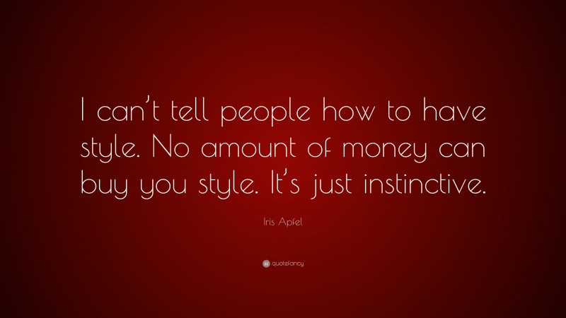 Iris Apfel Quote: “I can’t tell people how to have style. No amount of money can buy you style. It’s just instinctive.”