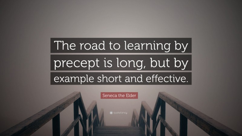 Seneca the Elder Quote: “The road to learning by precept is long, but by example short and effective.”