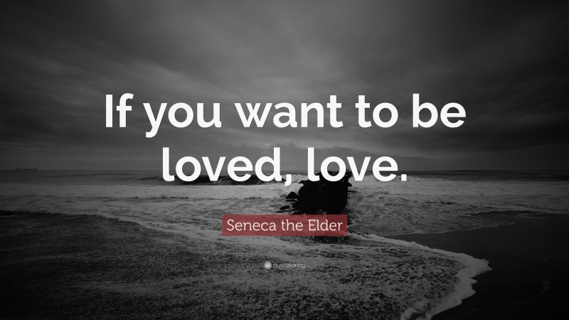 Seneca the Elder Quote: “If you want to be loved, love.”