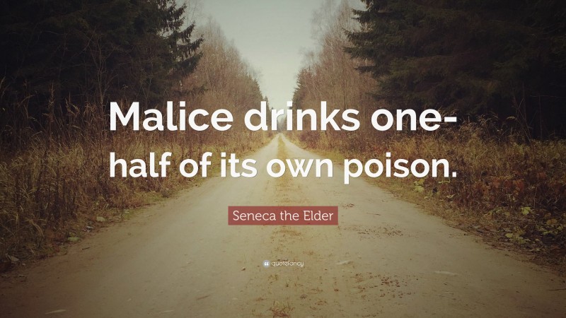 Seneca the Elder Quote: “Malice drinks one-half of its own poison.”