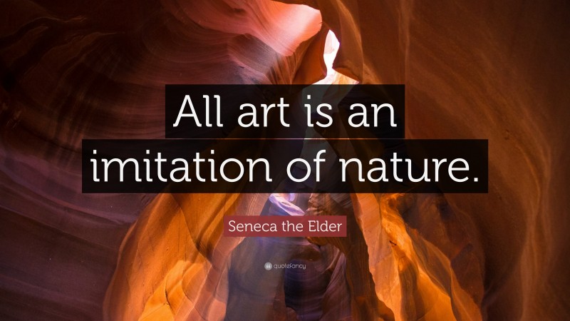 Seneca the Elder Quote: “All art is an imitation of nature.”