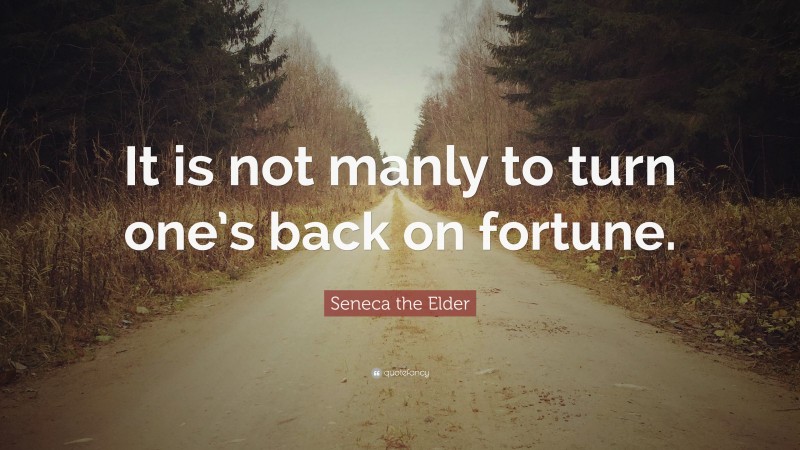 Seneca the Elder Quote: “It is not manly to turn one’s back on fortune.”