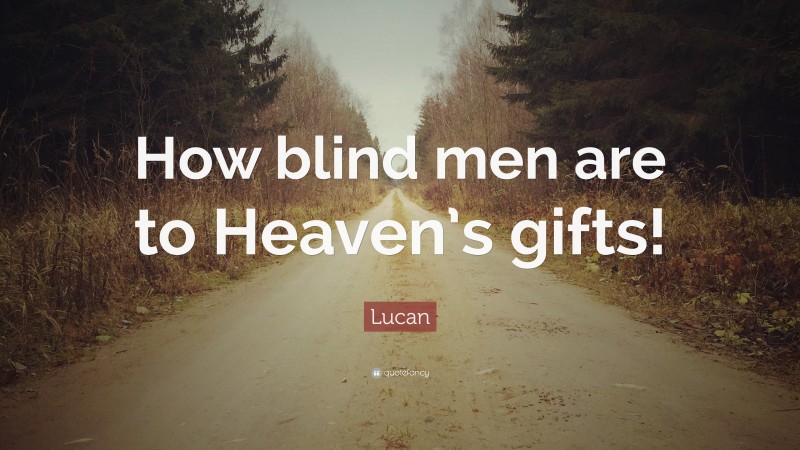 Lucan Quote: “How blind men are to Heaven’s gifts!”