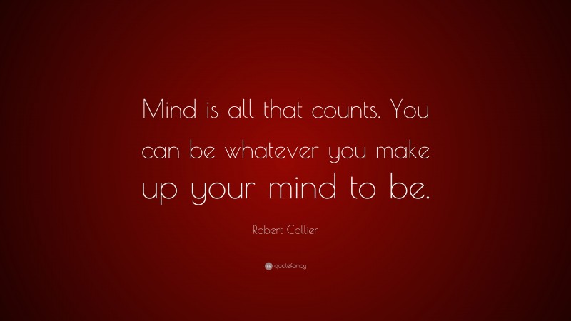 Robert Collier Quote: “Mind is all that counts. You can be whatever you make up your mind to be.”