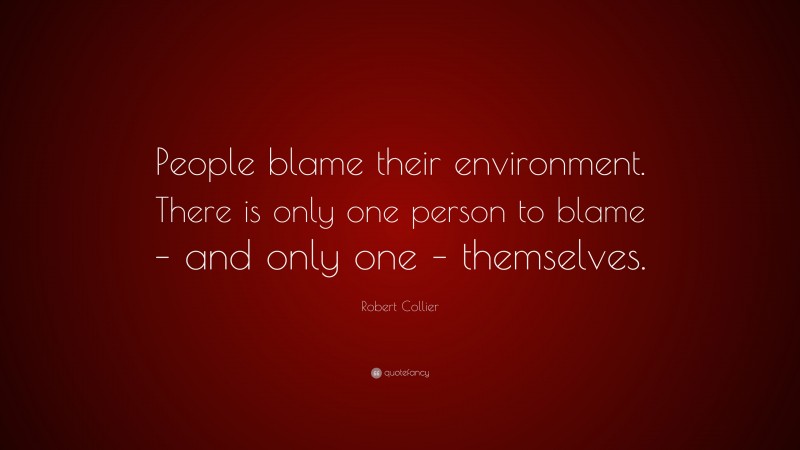 Robert Collier Quote: “People blame their environment. There is only one person to blame – and only one – themselves.”