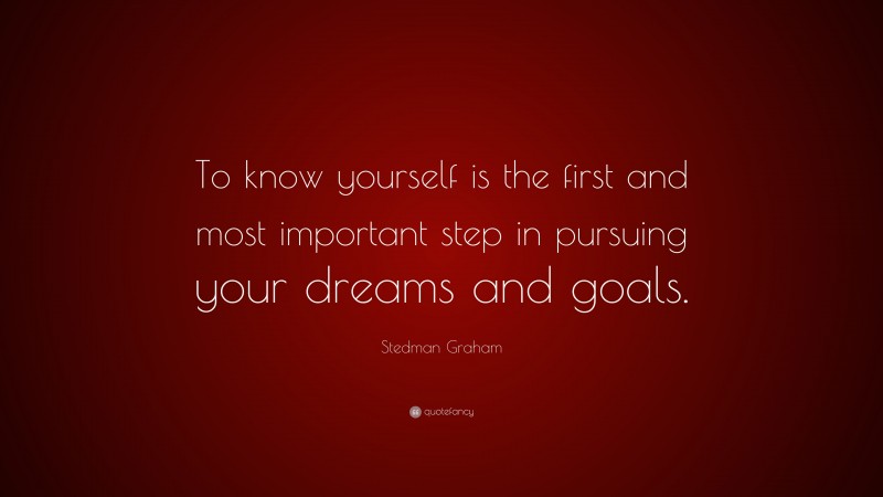 Stedman Graham Quote: “To know yourself is the first and most important step in pursuing your dreams and goals.”
