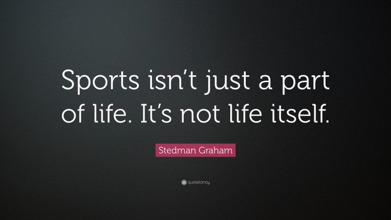 Stedman Graham Quote: “Sports isn’t just a part of life. It’s not life itself.”