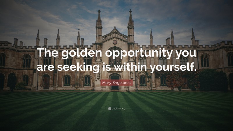 Mary Engelbreit Quote: “The golden opportunity you are seeking is within yourself.”
