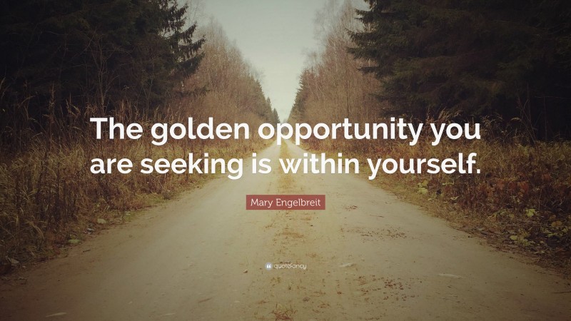Mary Engelbreit Quote: “The golden opportunity you are seeking is within yourself.”