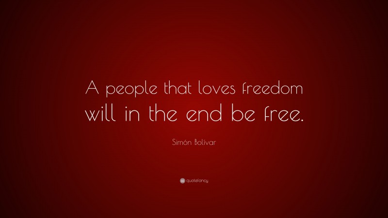 Simón Bolívar Quote: “A people that loves freedom will in the end be free.”