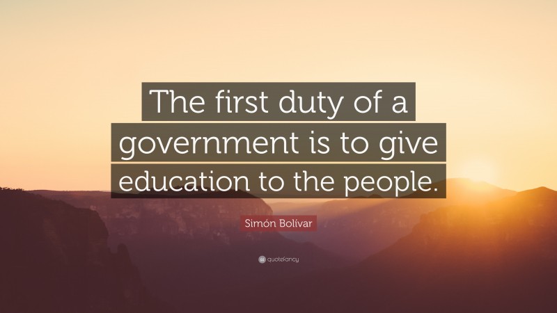 Simón Bolívar Quote: “The first duty of a government is to give education to the people.”