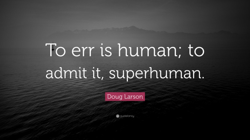 Doug Larson Quote: “To err is human; to admit it, superhuman.”