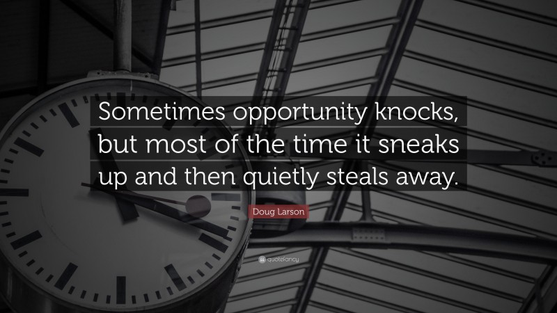 Doug Larson Quote: “Sometimes opportunity knocks, but most of the time it sneaks up and then quietly steals away.”