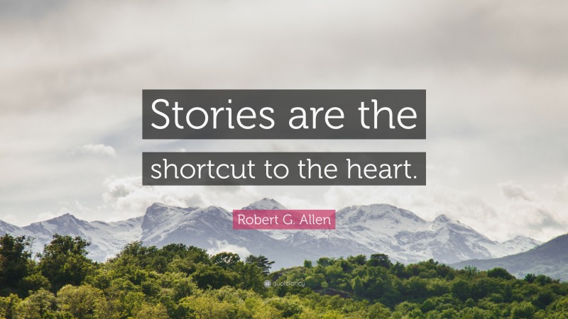 Robert G. Allen Quote: “Stories are the shortcut to the heart.”