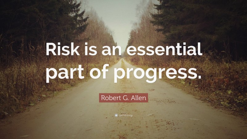 Robert G. Allen Quote: “Risk is an essential part of progress.”