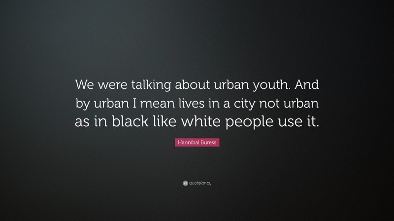 Hannibal Buress Quote: “We were talking about urban youth. And by urban I mean lives in a city not urban as in black like white people use it.”