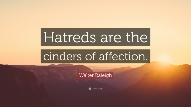 Walter Raleigh Quote: “Hatreds are the cinders of affection.”