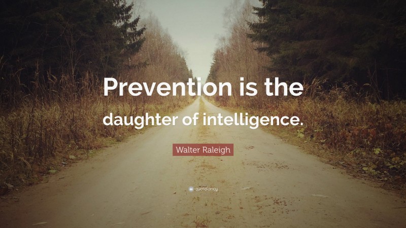 Walter Raleigh Quote: “Prevention is the daughter of intelligence.”