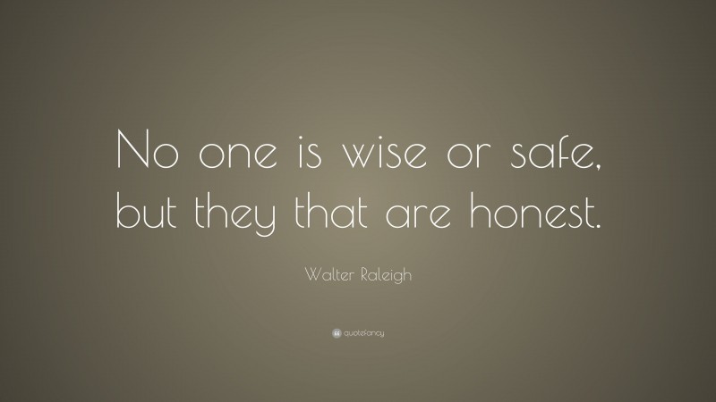 Walter Raleigh Quote: “No one is wise or safe, but they that are honest.”