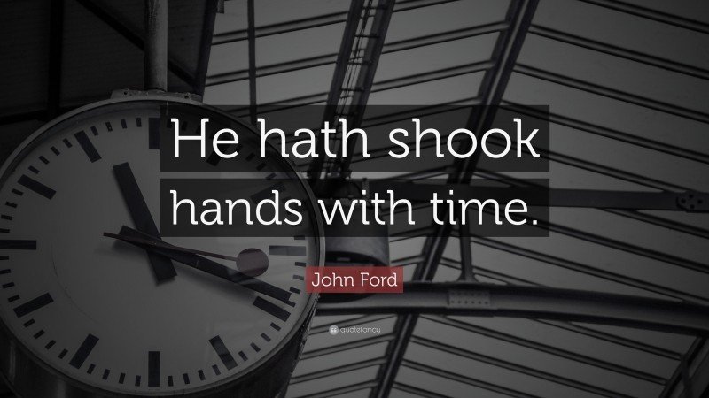 John Ford Quote: “He hath shook hands with time.”