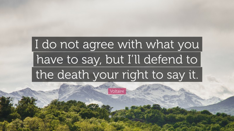 Voltaire Quote: “I do not agree with what you have to say, but I’ll defend to the death your right to say it.”