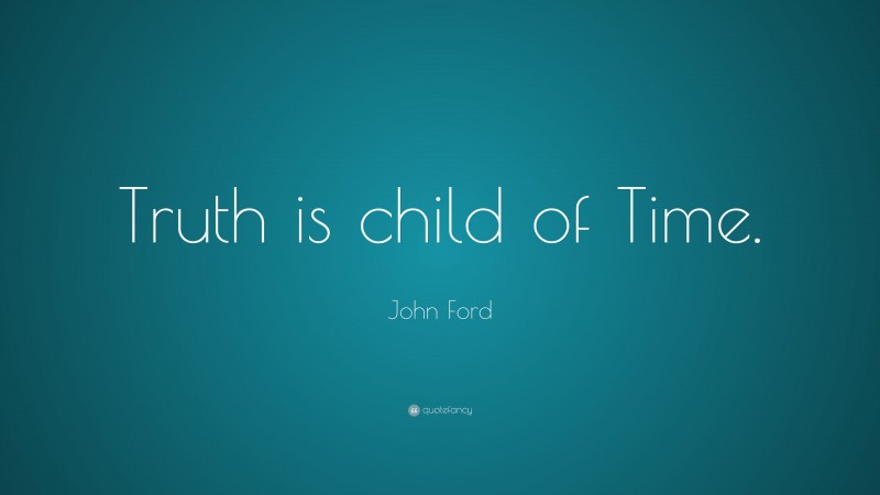 John Ford Quote: “Truth is child of Time.”