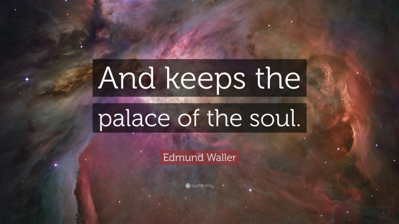 Edmund Waller Quote: “And keeps the palace of the soul.”