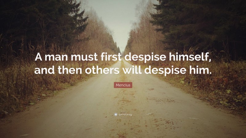 Mencius Quote: “A man must first despise himself, and then others will despise him.”
