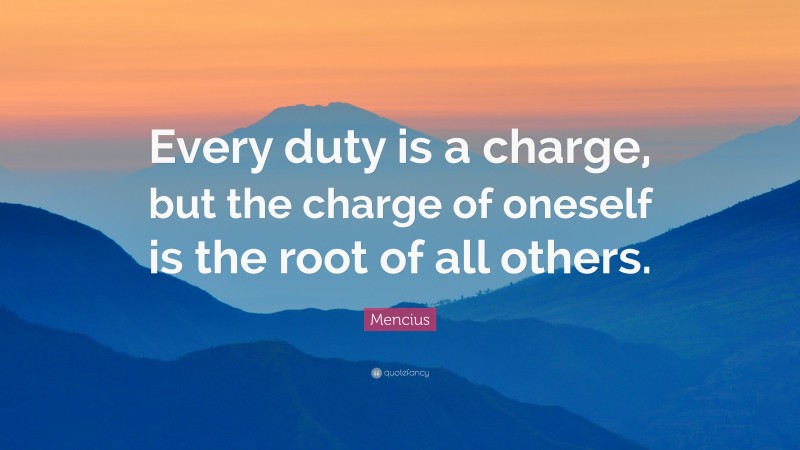 Mencius Quote: “Every duty is a charge, but the charge of oneself is the root of all others.”