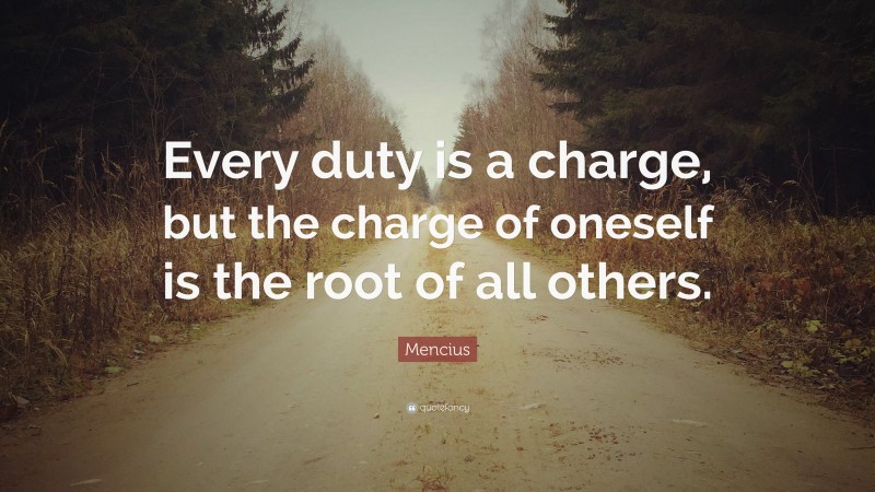 Mencius Quote: “Every duty is a charge, but the charge of oneself is the root of all others.”