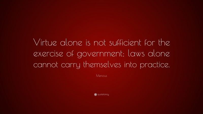 Mencius Quote: “Virtue alone is not sufficient for the exercise of government; laws alone cannot carry themselves into practice.”