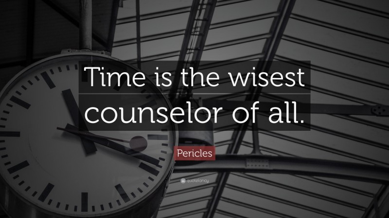 Pericles Quote: “Time is the wisest counselor of all.”