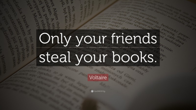 Voltaire Quote: “Only your friends steal your books.”