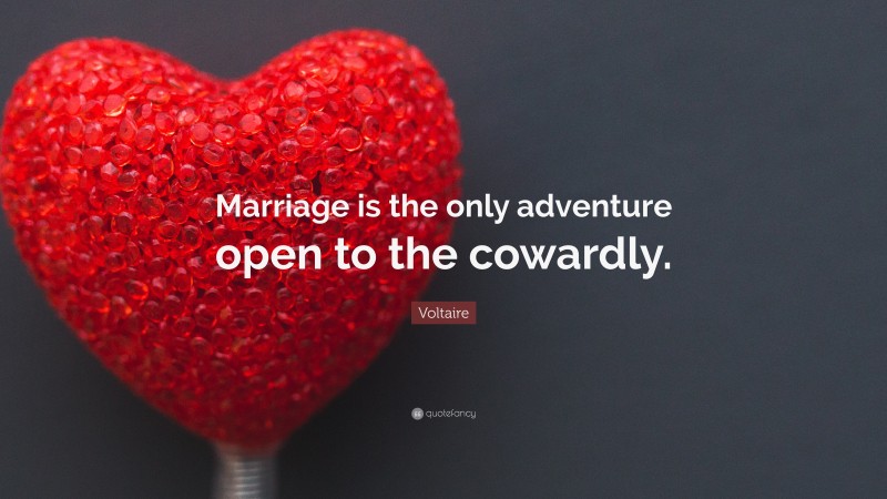 Voltaire Quote: “Marriage is the only adventure open to the cowardly.”