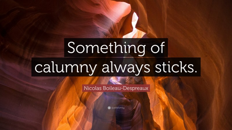 Nicolas Boileau-Despreaux Quote: “Something of calumny always sticks.”