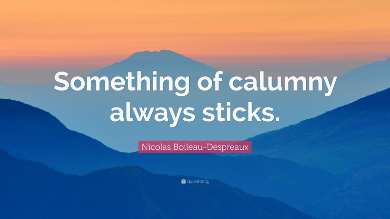 Nicolas Boileau-Despreaux Quote: “Something of calumny always sticks.”