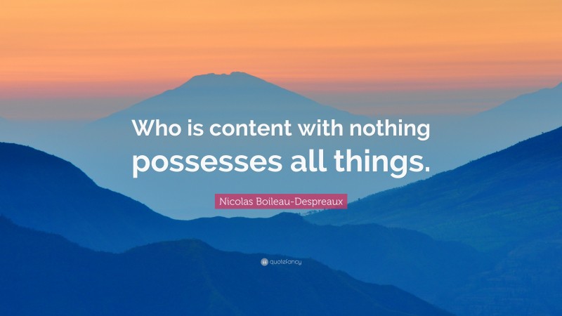 Nicolas Boileau-Despreaux Quote: “Who is content with nothing possesses all things.”