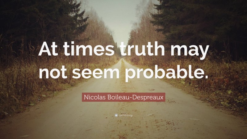 Nicolas Boileau-Despreaux Quote: “At times truth may not seem probable.”