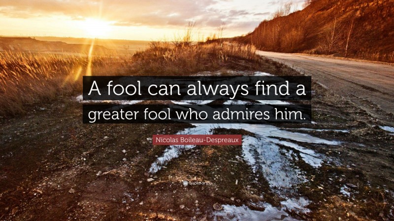 Nicolas Boileau-Despreaux Quote: “A fool can always find a greater fool who admires him.”