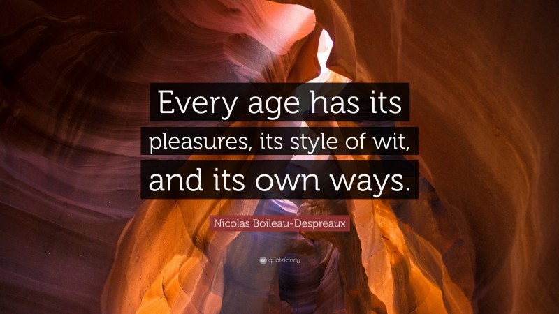 Nicolas Boileau-Despreaux Quote: “Every age has its pleasures, its style of wit, and its own ways.”