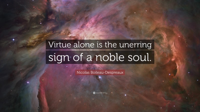 Nicolas Boileau-Despreaux Quote: “Virtue alone is the unerring sign of a noble soul.”