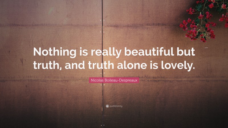 Nicolas Boileau-Despreaux Quote: “Nothing is really beautiful but truth, and truth alone is lovely.”