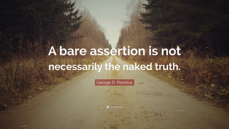 George D. Prentice Quote: “A bare assertion is not necessarily the naked truth.”